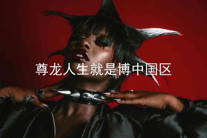 尊龙人生就是博中国区
